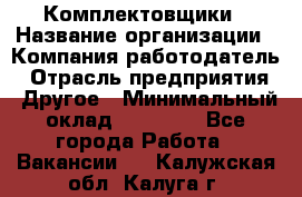 Комплектовщики › Название организации ­ Компания-работодатель › Отрасль предприятия ­ Другое › Минимальный оклад ­ 25 000 - Все города Работа » Вакансии   . Калужская обл.,Калуга г.